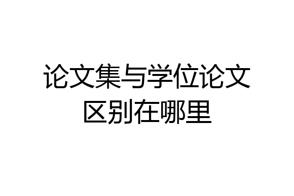 论文集与学位论文区别在哪里