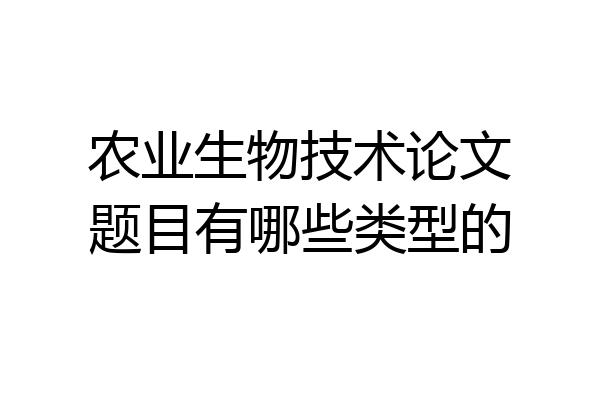 农业生物技术论文题目有哪些类型的
