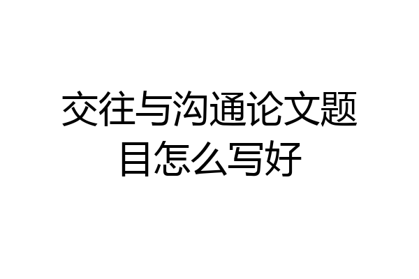 交往与沟通论文题目怎么写好