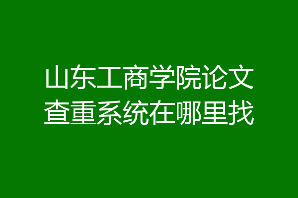 山东工商学院论文查重系统在哪里找