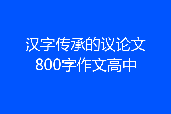 汉字传承的议论文800字作文高中
