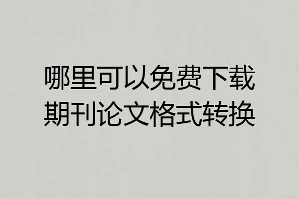 哪里可以免费下载期刊论文格式转换