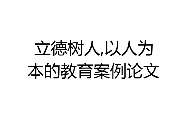 立德树人,以人为本的教育案例论文