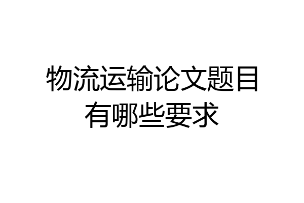 物流运输论文题目有哪些要求