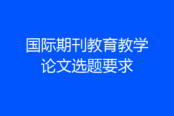 国际期刊教育教学论文选题要求
