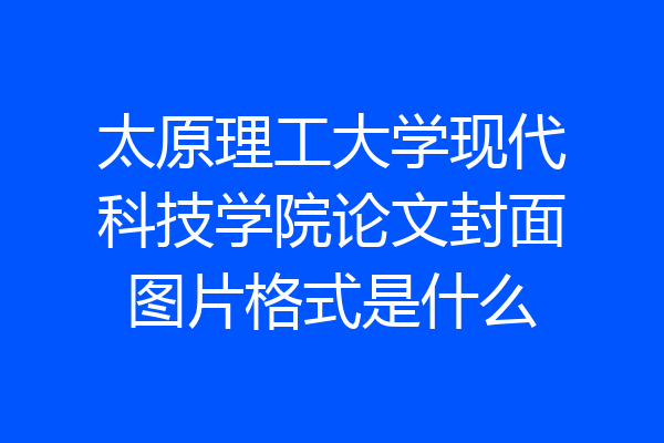 太原理工大学现代科技学院论文封面图片格式是什么