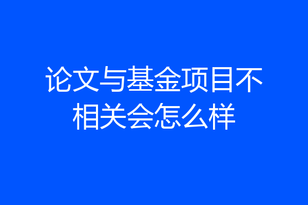 论文与基金项目不相关会怎么样