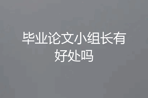 毕业论文小组长有好处吗