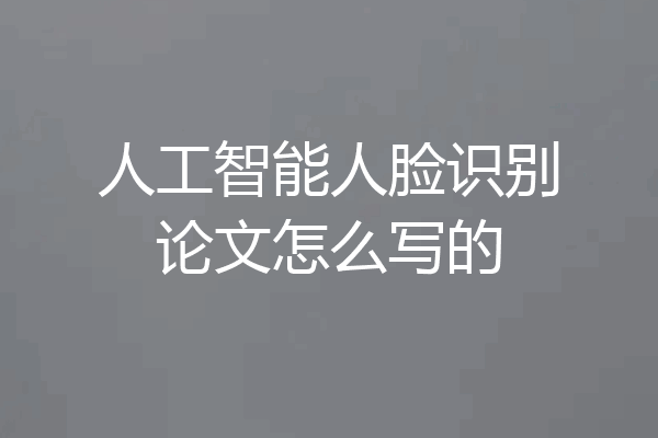 人工智能人脸识别论文怎么写的