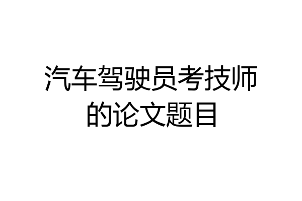 汽车驾驶员考技师的论文题目