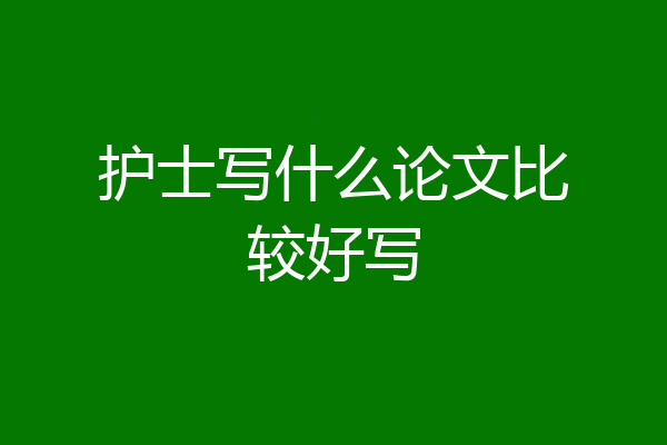 护士写什么论文比较好写
