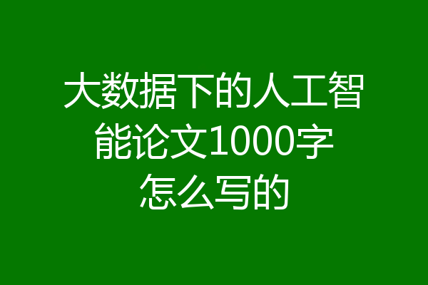 大数据下的人工智能论文1000字怎么写的