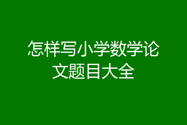 怎样写小学数学论文题目大全