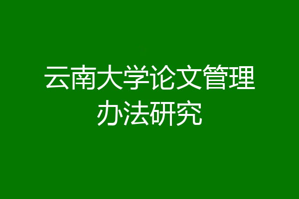 云南大学论文管理办法研究