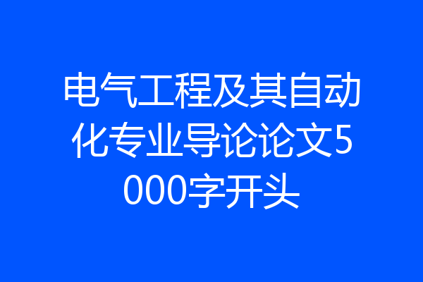 电气工程及其自动化专业导论论文5000字开头