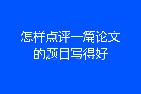 怎样点评一篇论文的题目写得好