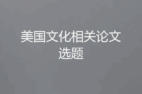 美国文化相关论文选题