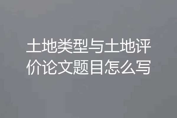 土地类型与土地评价论文题目怎么写