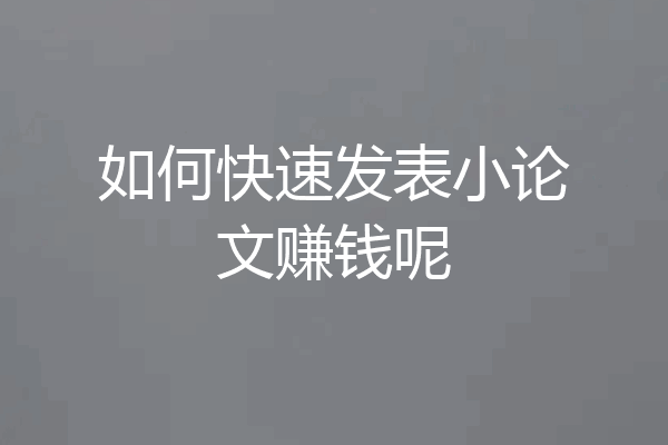 如何快速发表小论文赚钱呢