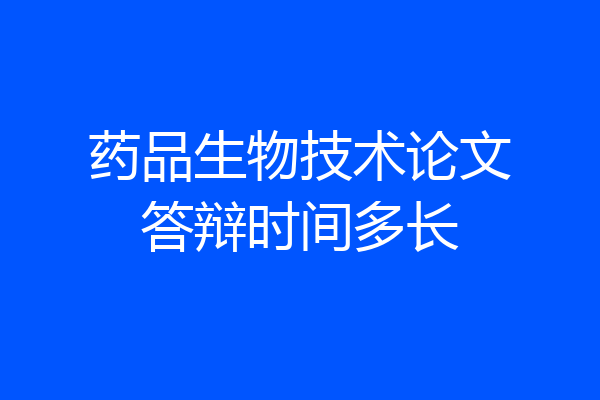 药品生物技术论文答辩时间多长