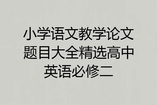 小学语文教学论文题目大全精选高中英语必修二