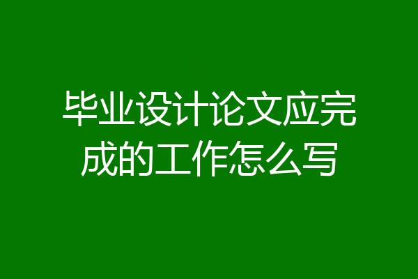 毕业设计论文应完成的工作怎么写