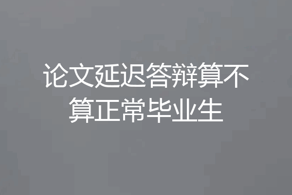 论文延迟答辩算不算正常毕业生
