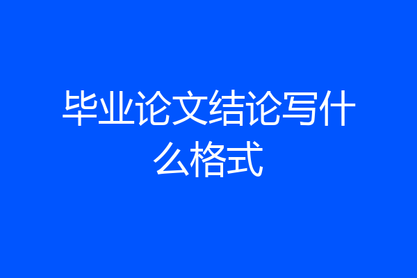 毕业论文结论写什么格式