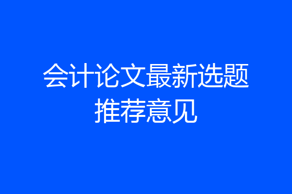 会计论文最新选题推荐意见