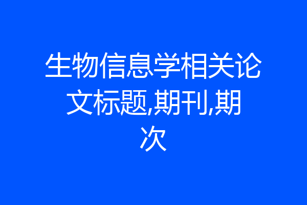 生物信息学相关论文标题,期刊,期次