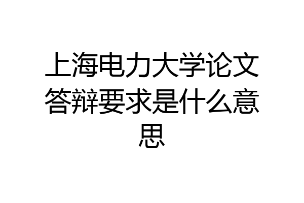 上海电力大学论文答辩要求是什么意思