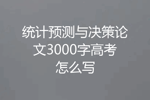 统计预测与决策论文3000字高考怎么写