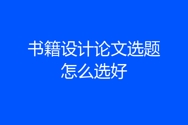书籍设计论文选题怎么选好