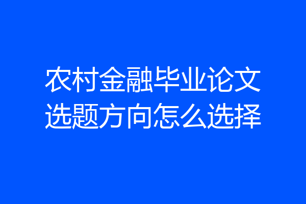 农村金融毕业论文选题方向怎么选择