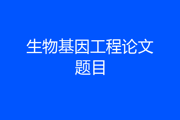 生物基因工程论文题目