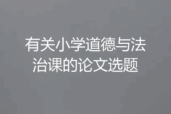 有关小学道德与法治课的论文选题
