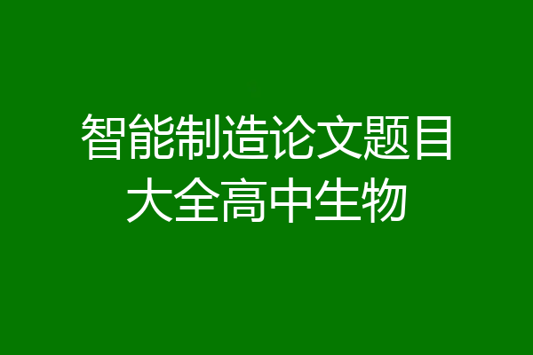智能制造论文题目大全高中生物