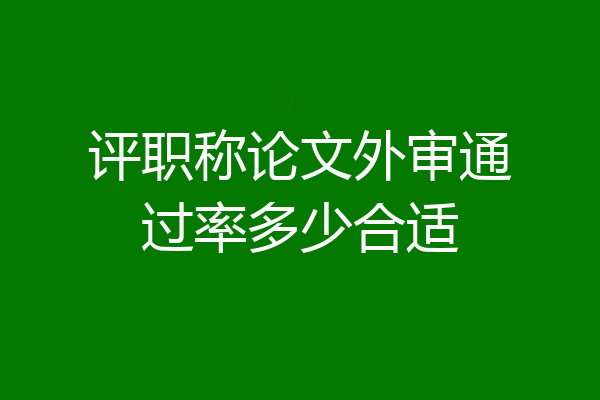 评职称论文外审通过率多少合适