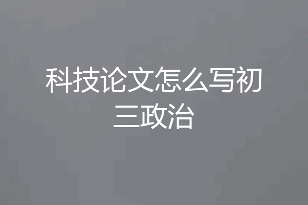 科技论文怎么写初三政治
