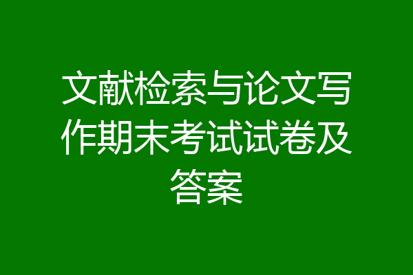 文献检索与论文写作期末考试试卷及答案