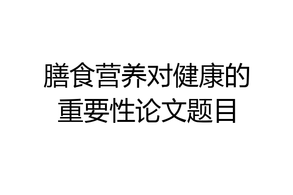 膳食营养对健康的重要性论文题目