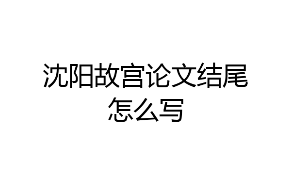 沈阳故宫论文结尾怎么写