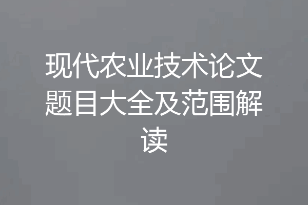现代农业技术论文题目大全及范围解读