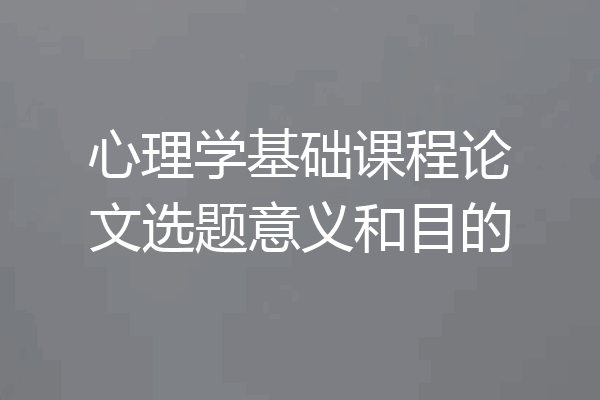 心理学基础课程论文选题意义和目的