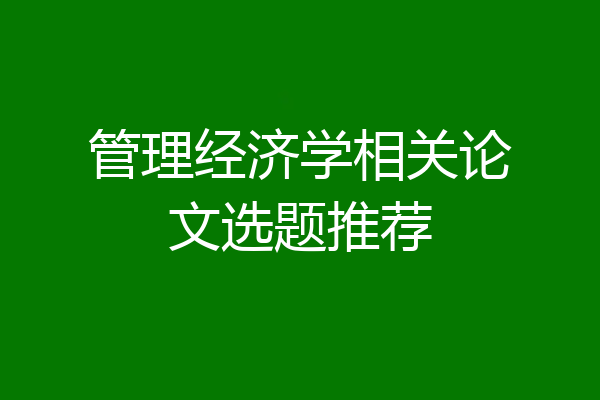 管理经济学相关论文选题推荐