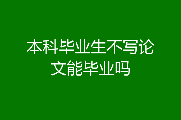 本科毕业生不写论文能毕业吗