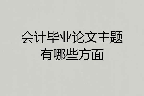 会计毕业论文主题有哪些方面