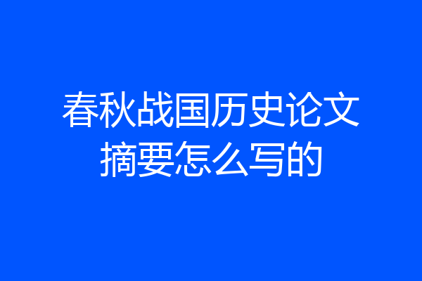 春秋战国历史论文摘要怎么写的
