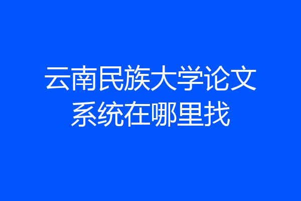 云南民族大学论文系统在哪里找