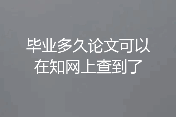 毕业多久论文可以在知网上查到了